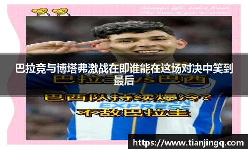 巴拉竞与博塔弗激战在即谁能在这场对决中笑到最后