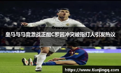 皇马与马竞激战正酣C罗因冲突被指打人引发热议