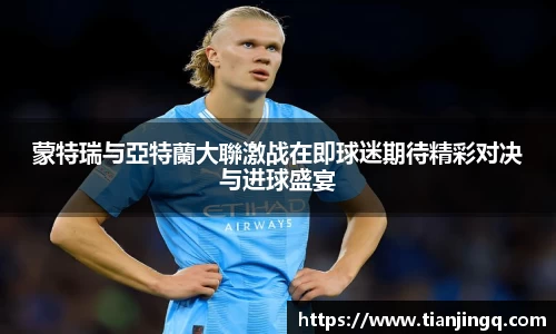 蒙特瑞与亞特蘭大聯激战在即球迷期待精彩对决与进球盛宴